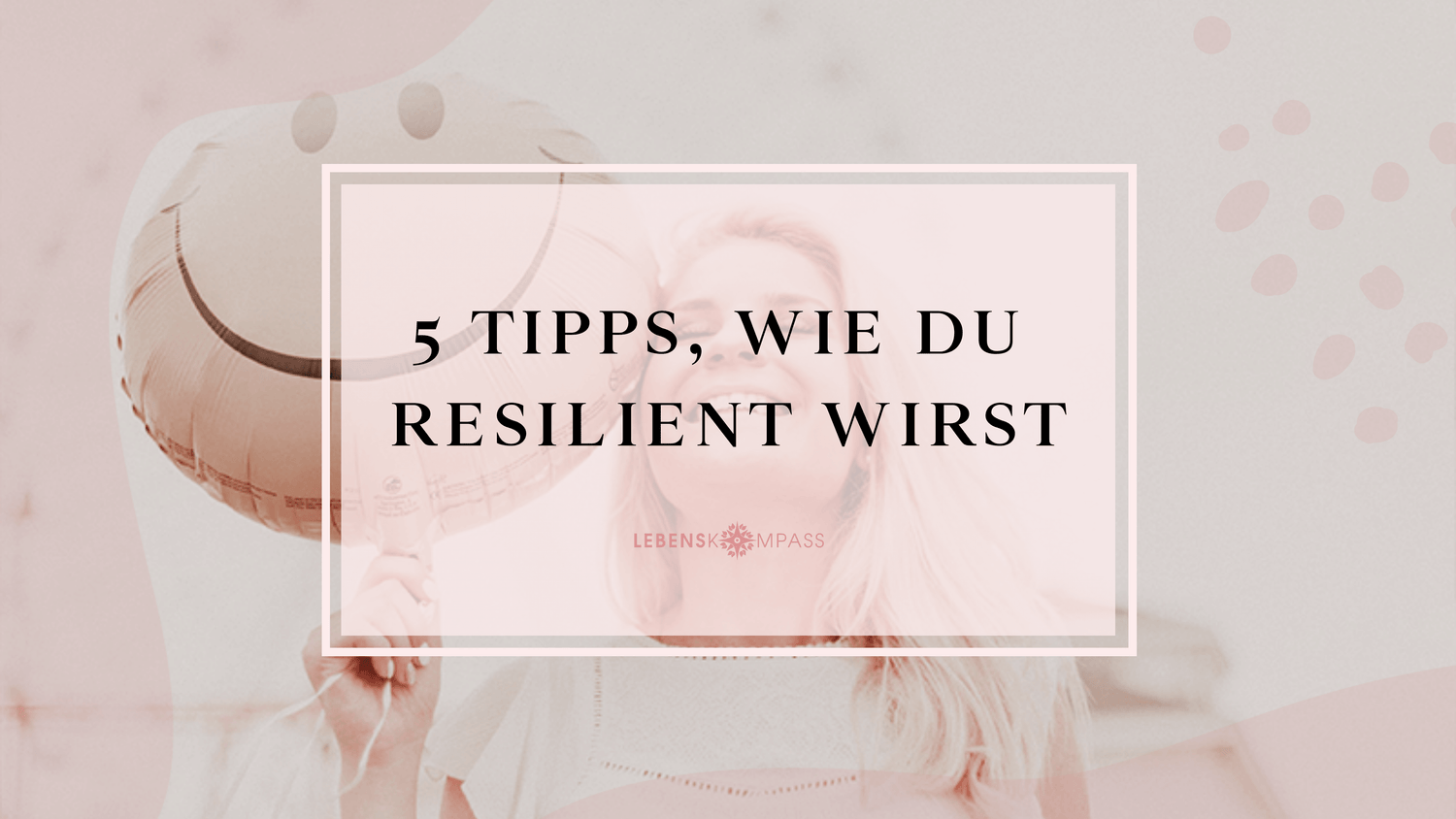 5 Tipps, wie du deine Resilienz stärken kannst